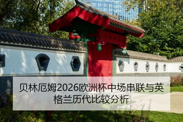 贝林厄姆2026欧洲杯中场串联与英格兰历代比较分析